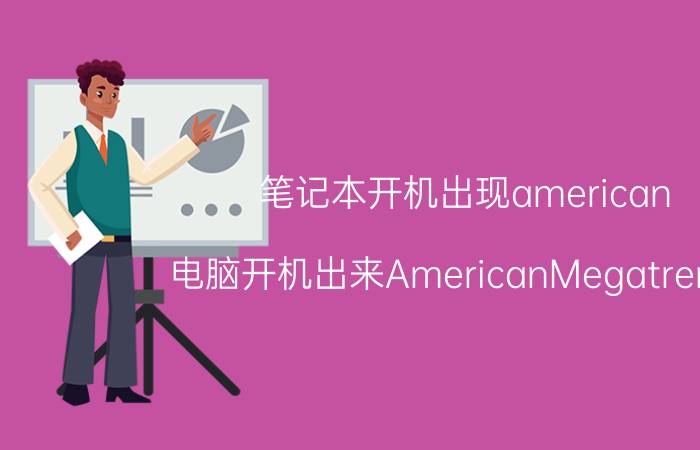 笔记本开机出现american 电脑开机出来AmericanMegatrends？